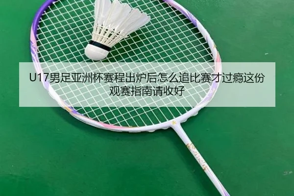 U17男足亚洲杯赛程出炉后怎么追比赛才过瘾这份观赛指南请收好